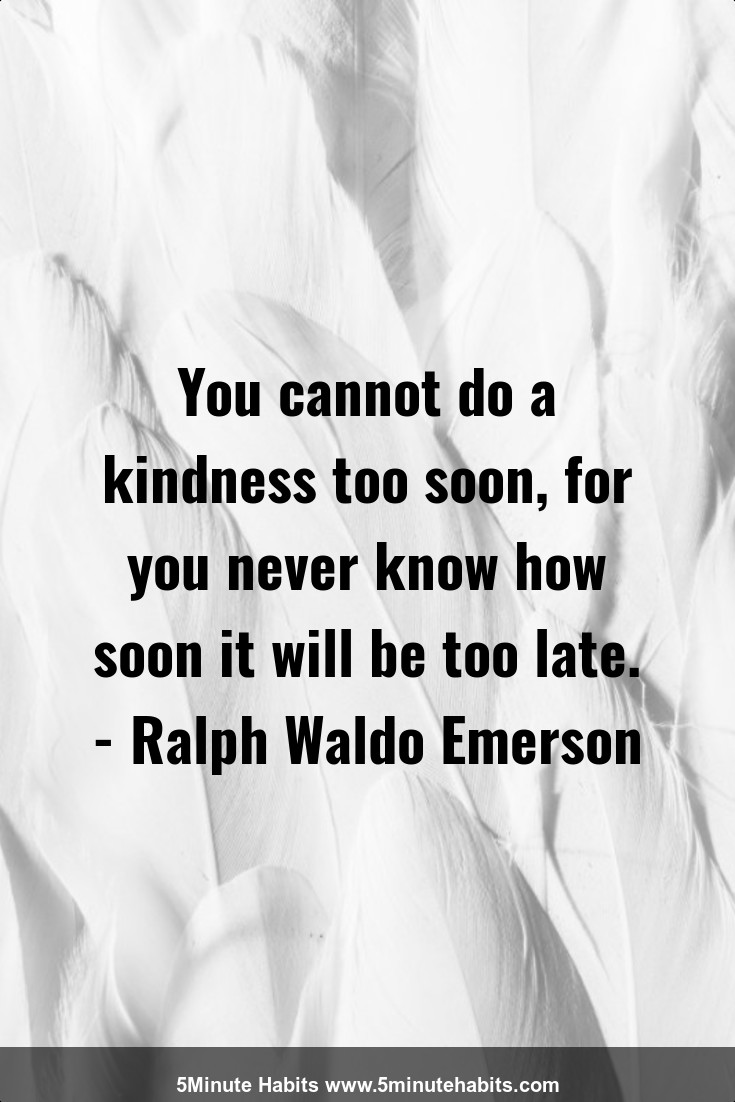 You cannot do a kindness too soon, for you never know how soon it will be too late. - Ralph Waldo Emerson